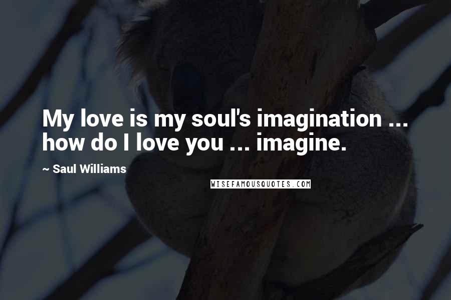 Saul Williams Quotes: My love is my soul's imagination ... how do I love you ... imagine.