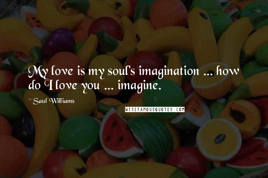 Saul Williams Quotes: My love is my soul's imagination ... how do I love you ... imagine.