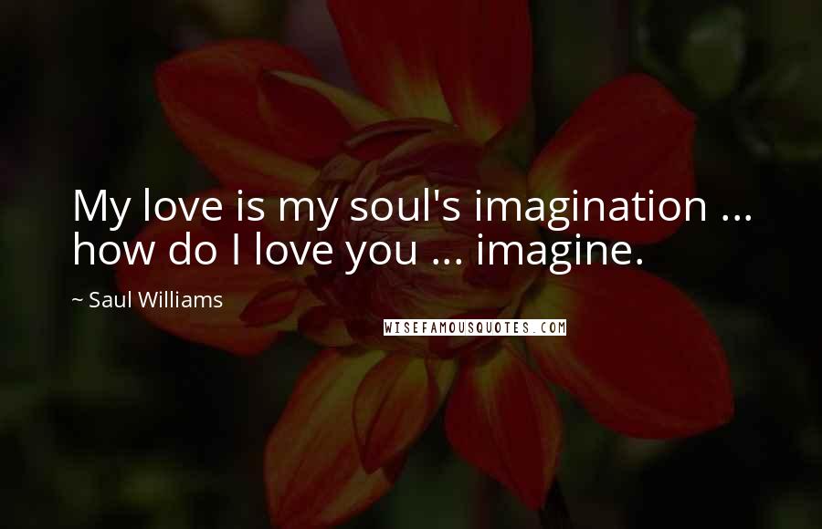 Saul Williams Quotes: My love is my soul's imagination ... how do I love you ... imagine.