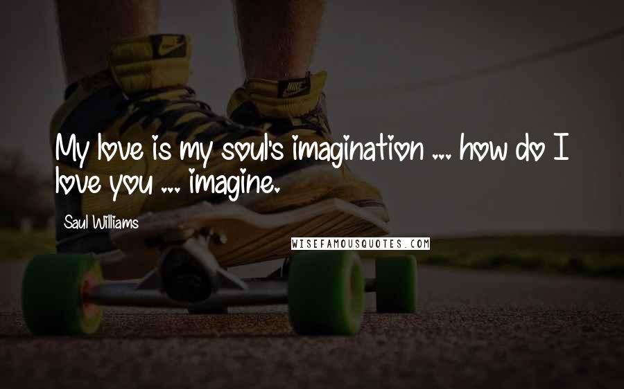Saul Williams Quotes: My love is my soul's imagination ... how do I love you ... imagine.
