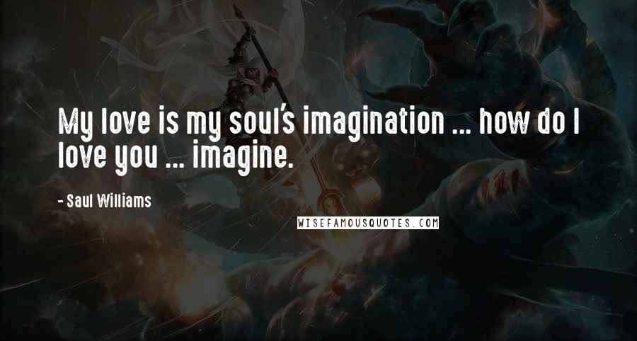 Saul Williams Quotes: My love is my soul's imagination ... how do I love you ... imagine.