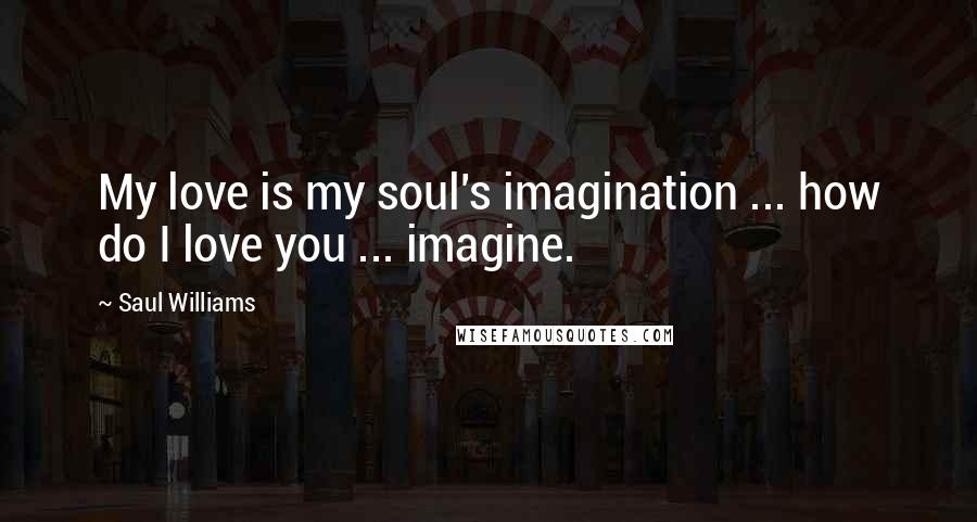 Saul Williams Quotes: My love is my soul's imagination ... how do I love you ... imagine.