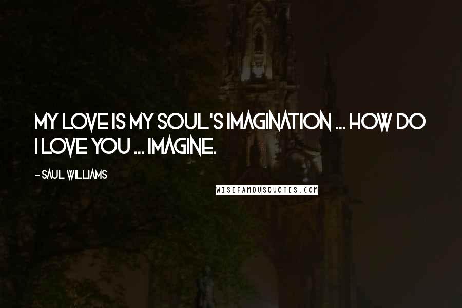 Saul Williams Quotes: My love is my soul's imagination ... how do I love you ... imagine.