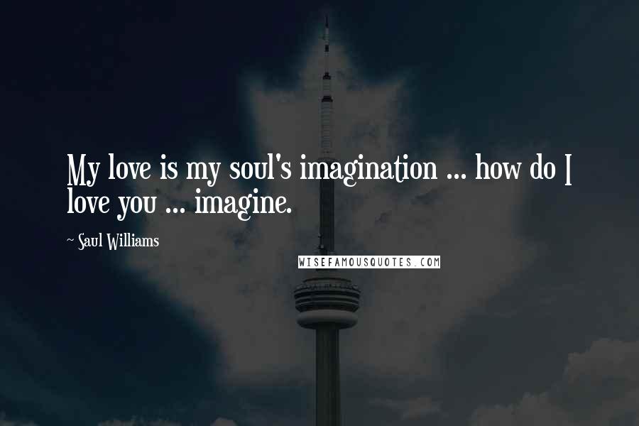 Saul Williams Quotes: My love is my soul's imagination ... how do I love you ... imagine.