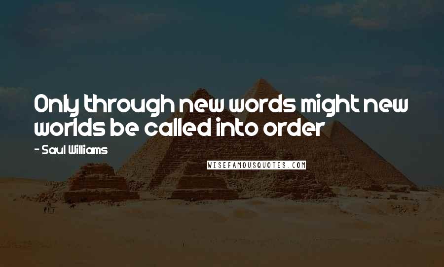 Saul Williams Quotes: Only through new words might new worlds be called into order