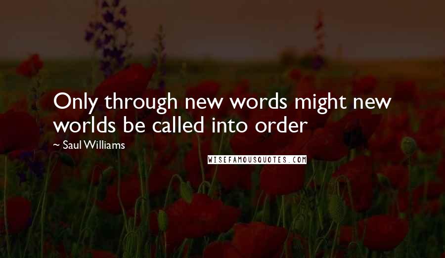 Saul Williams Quotes: Only through new words might new worlds be called into order