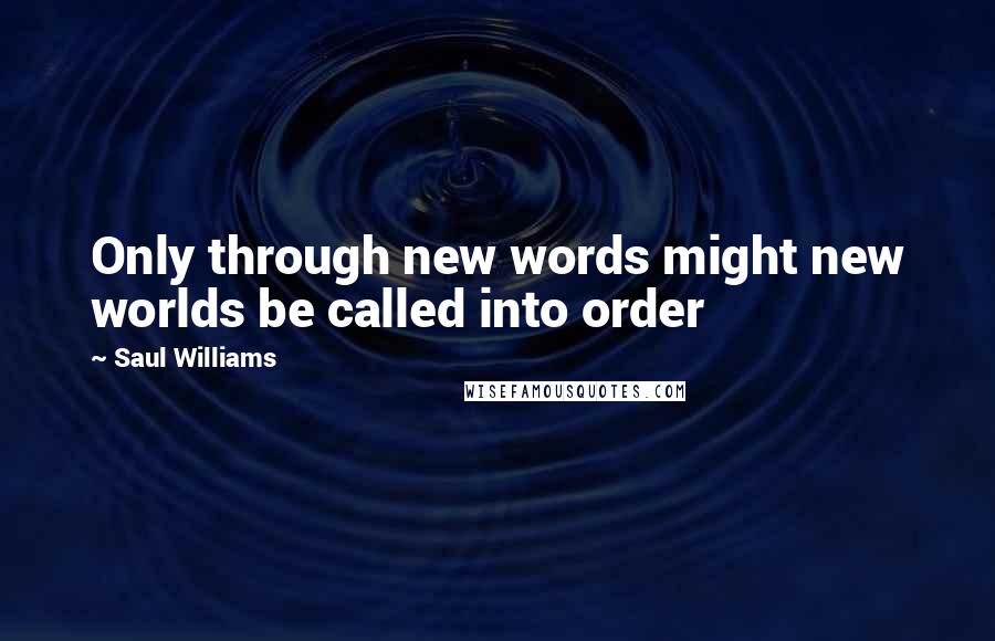 Saul Williams Quotes: Only through new words might new worlds be called into order