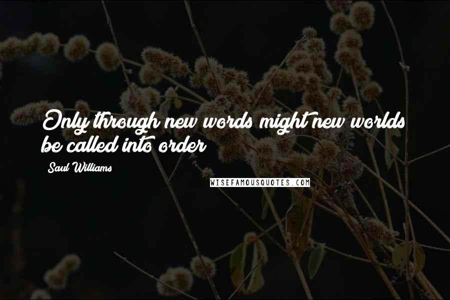 Saul Williams Quotes: Only through new words might new worlds be called into order