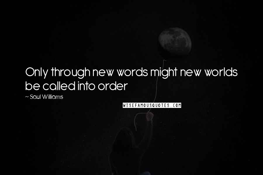 Saul Williams Quotes: Only through new words might new worlds be called into order