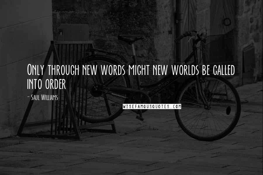 Saul Williams Quotes: Only through new words might new worlds be called into order