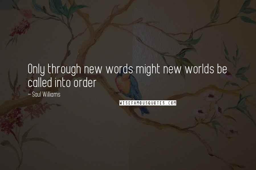 Saul Williams Quotes: Only through new words might new worlds be called into order