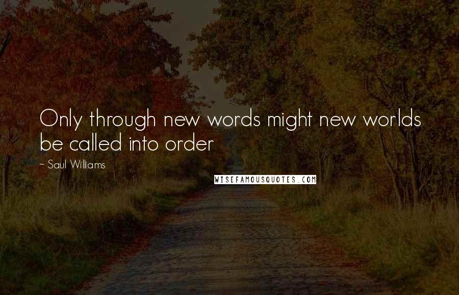 Saul Williams Quotes: Only through new words might new worlds be called into order