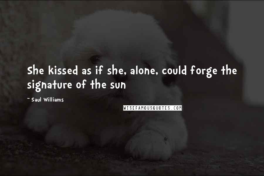 Saul Williams Quotes: She kissed as if she, alone, could forge the signature of the sun