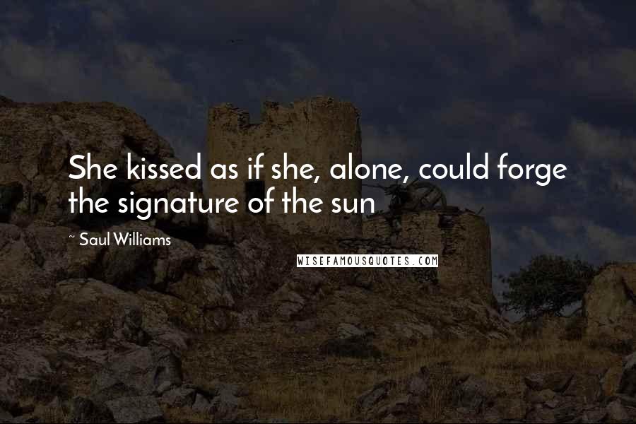 Saul Williams Quotes: She kissed as if she, alone, could forge the signature of the sun