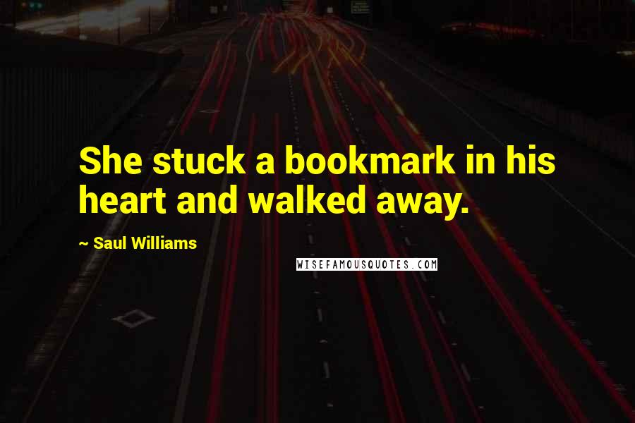 Saul Williams Quotes: She stuck a bookmark in his heart and walked away.