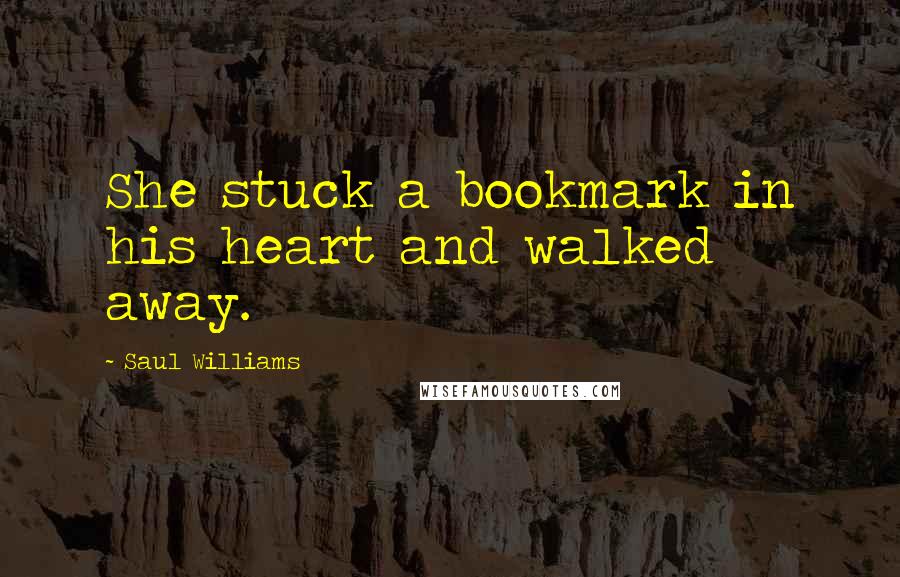 Saul Williams Quotes: She stuck a bookmark in his heart and walked away.