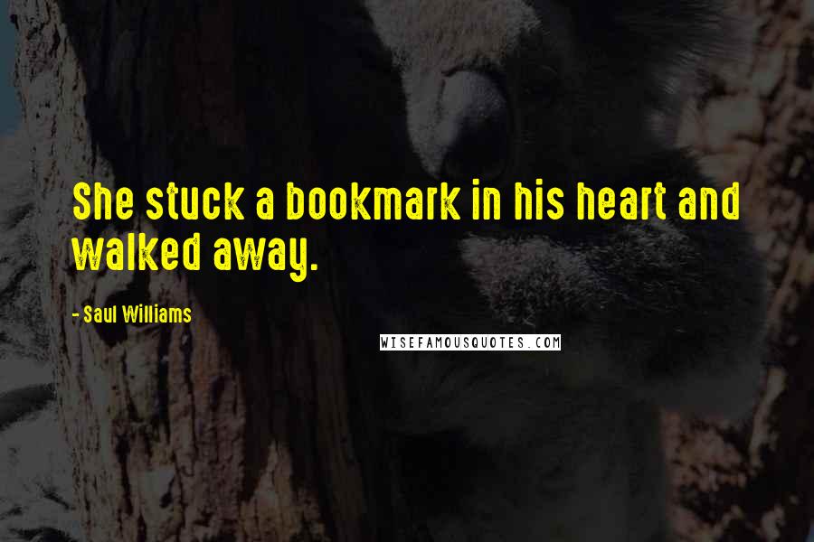 Saul Williams Quotes: She stuck a bookmark in his heart and walked away.