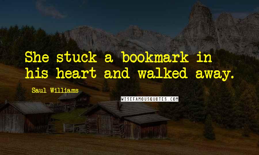 Saul Williams Quotes: She stuck a bookmark in his heart and walked away.