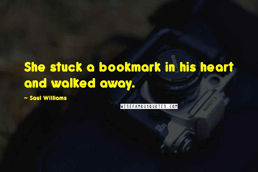 Saul Williams Quotes: She stuck a bookmark in his heart and walked away.