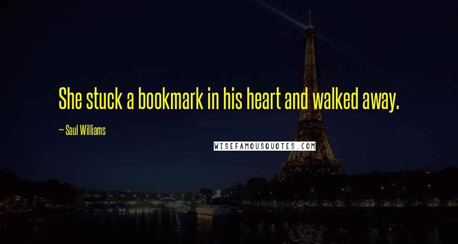 Saul Williams Quotes: She stuck a bookmark in his heart and walked away.