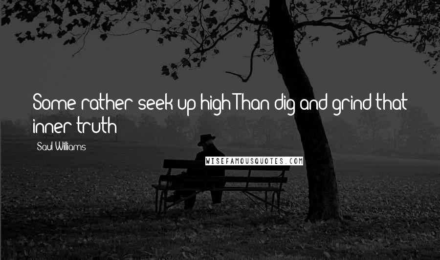 Saul Williams Quotes: Some rather seek up high Than dig and grind that inner truth