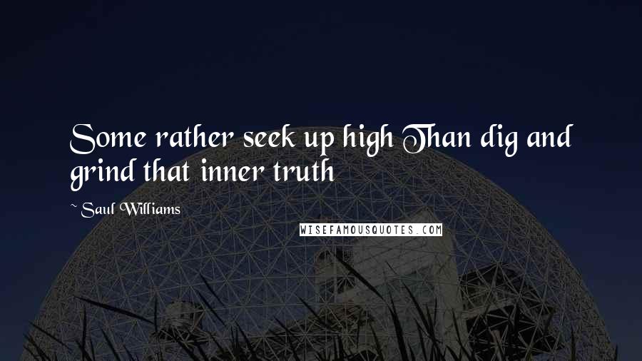 Saul Williams Quotes: Some rather seek up high Than dig and grind that inner truth