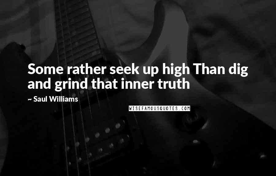 Saul Williams Quotes: Some rather seek up high Than dig and grind that inner truth