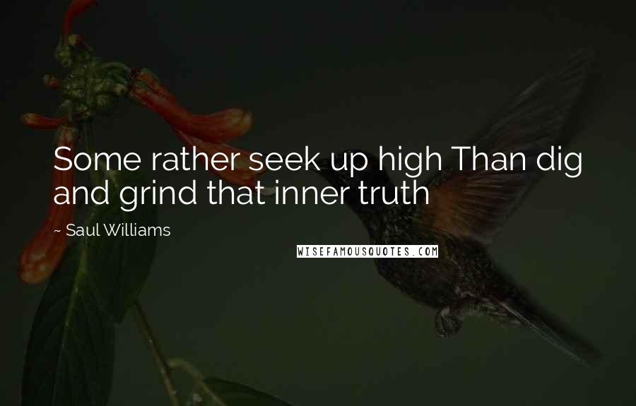 Saul Williams Quotes: Some rather seek up high Than dig and grind that inner truth