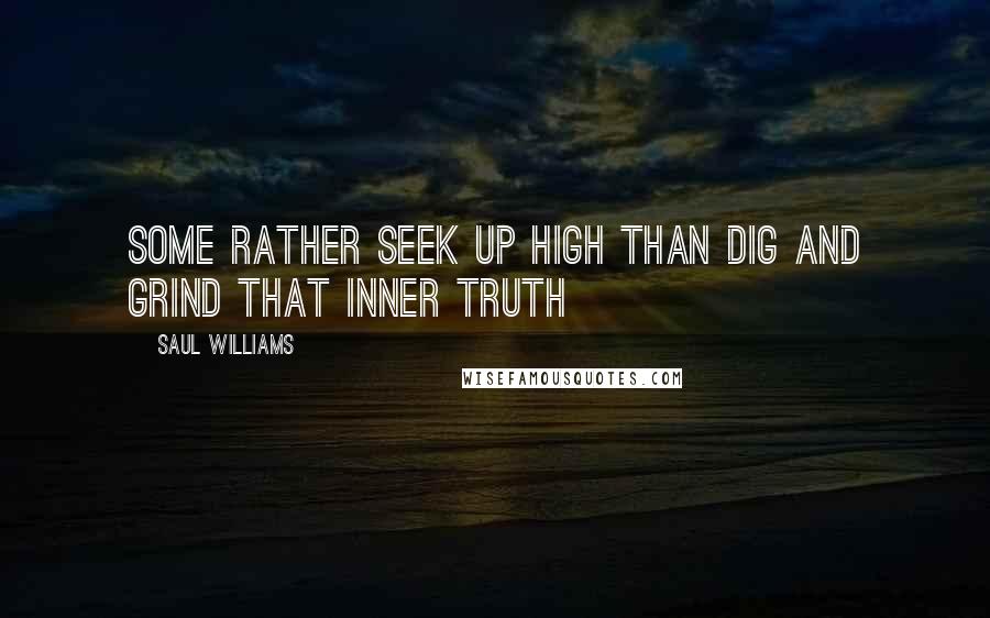 Saul Williams Quotes: Some rather seek up high Than dig and grind that inner truth