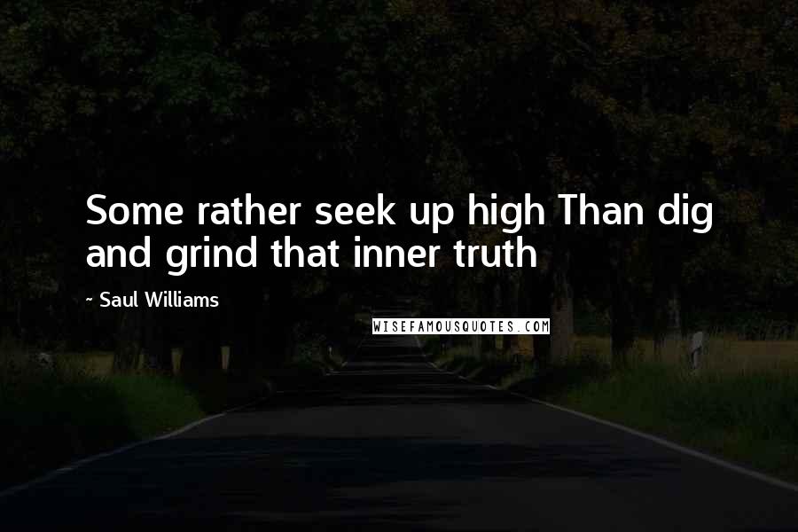 Saul Williams Quotes: Some rather seek up high Than dig and grind that inner truth