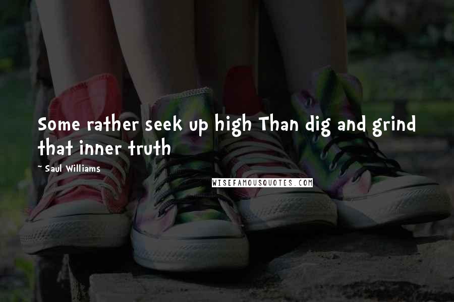 Saul Williams Quotes: Some rather seek up high Than dig and grind that inner truth