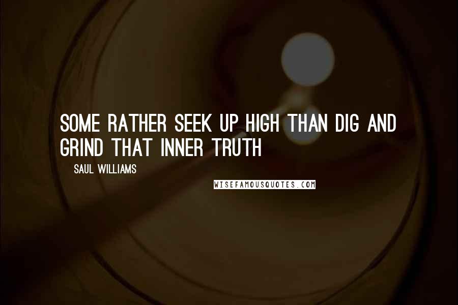 Saul Williams Quotes: Some rather seek up high Than dig and grind that inner truth