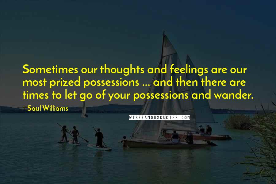 Saul Williams Quotes: Sometimes our thoughts and feelings are our most prized possessions ... and then there are times to let go of your possessions and wander.