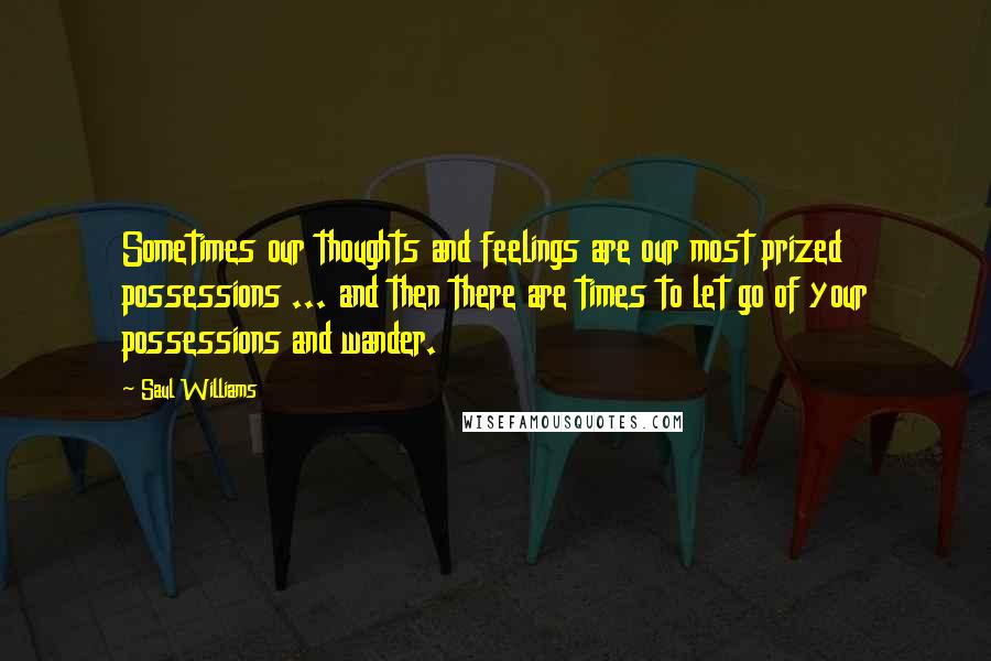 Saul Williams Quotes: Sometimes our thoughts and feelings are our most prized possessions ... and then there are times to let go of your possessions and wander.