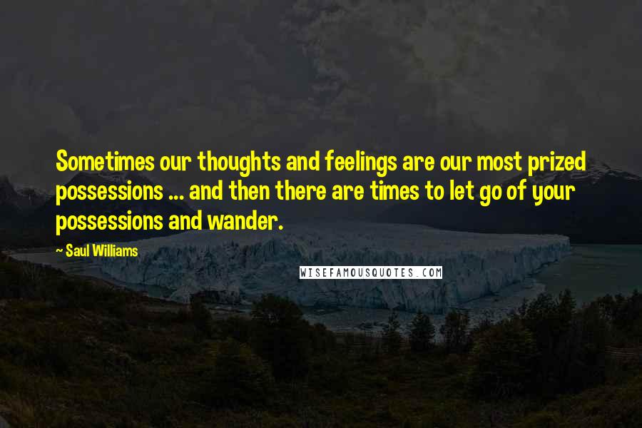 Saul Williams Quotes: Sometimes our thoughts and feelings are our most prized possessions ... and then there are times to let go of your possessions and wander.