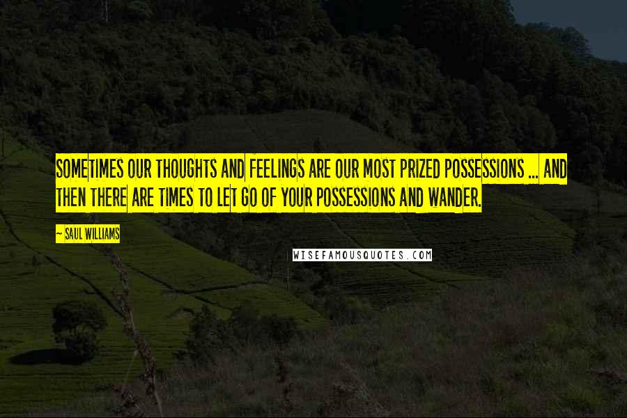 Saul Williams Quotes: Sometimes our thoughts and feelings are our most prized possessions ... and then there are times to let go of your possessions and wander.