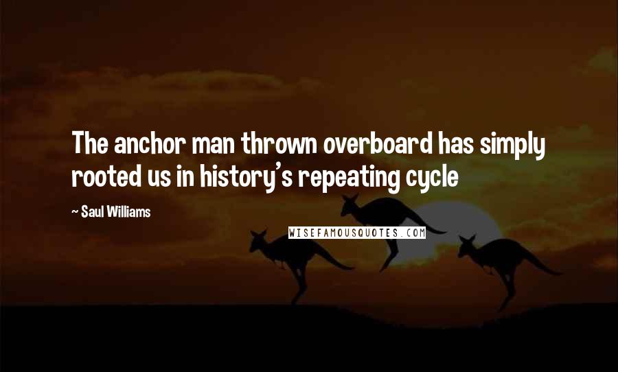 Saul Williams Quotes: The anchor man thrown overboard has simply rooted us in history's repeating cycle