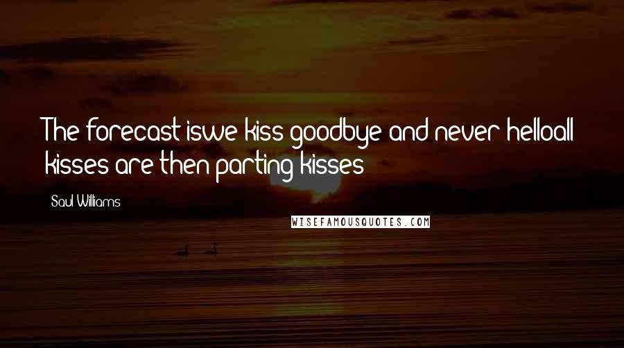 Saul Williams Quotes: The forecast iswe kiss goodbye and never helloall kisses are then parting kisses