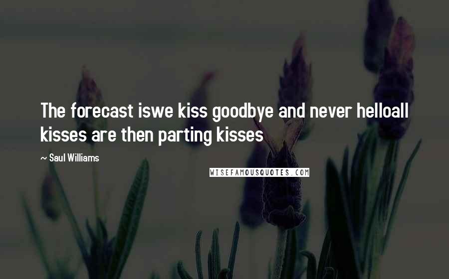 Saul Williams Quotes: The forecast iswe kiss goodbye and never helloall kisses are then parting kisses
