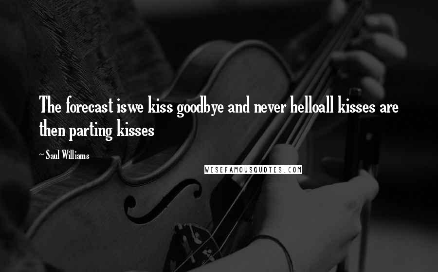 Saul Williams Quotes: The forecast iswe kiss goodbye and never helloall kisses are then parting kisses