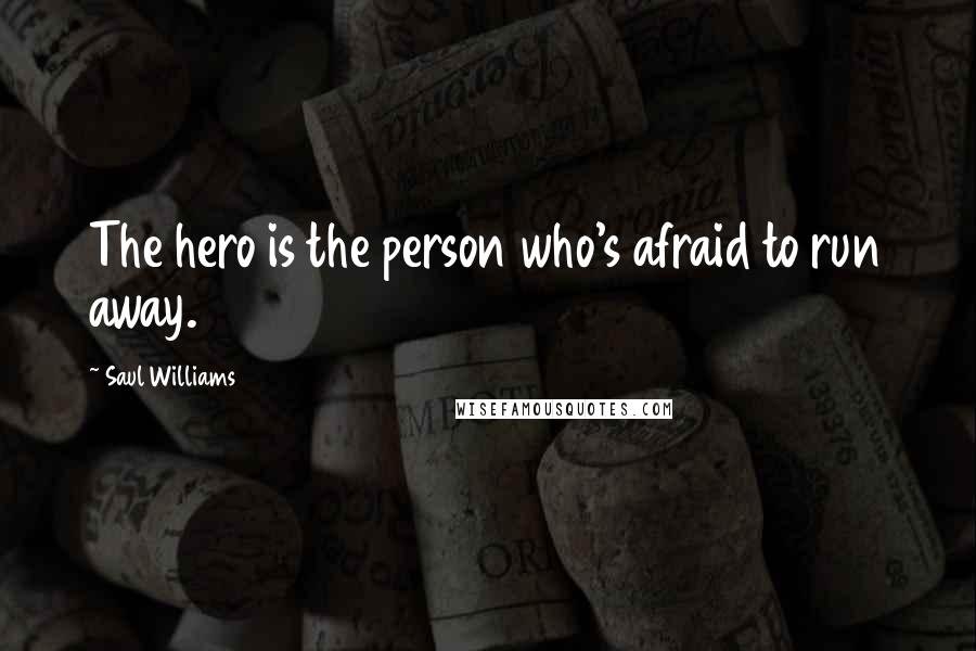 Saul Williams Quotes: The hero is the person who's afraid to run away.