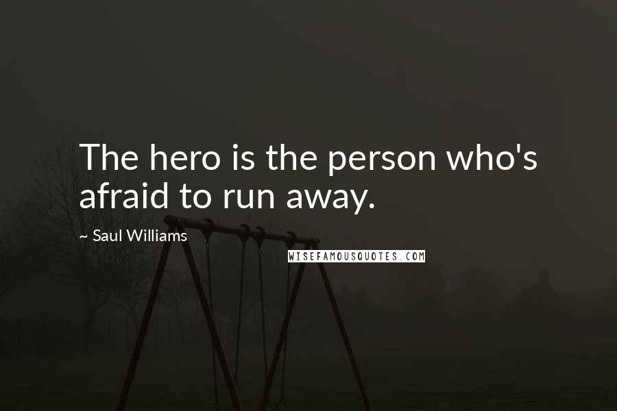Saul Williams Quotes: The hero is the person who's afraid to run away.