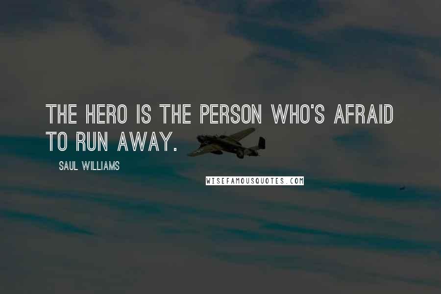 Saul Williams Quotes: The hero is the person who's afraid to run away.