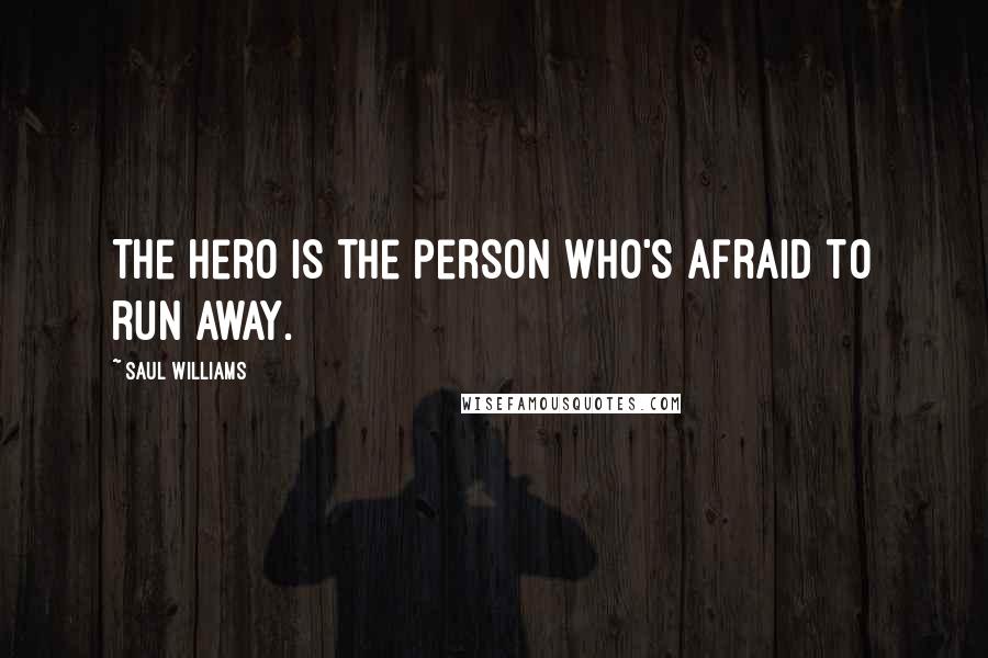 Saul Williams Quotes: The hero is the person who's afraid to run away.