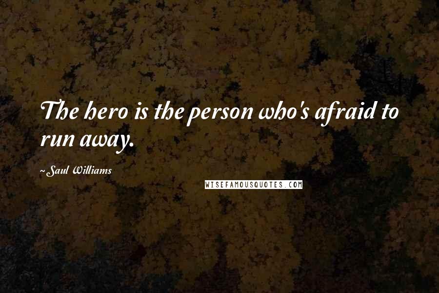 Saul Williams Quotes: The hero is the person who's afraid to run away.