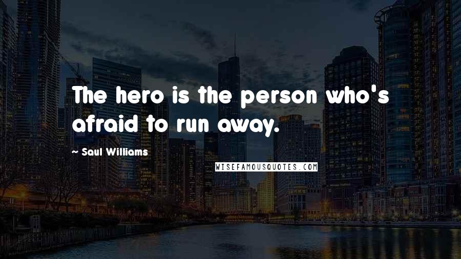 Saul Williams Quotes: The hero is the person who's afraid to run away.