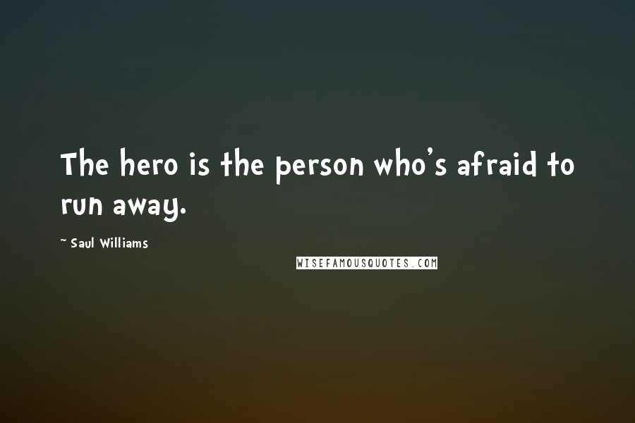 Saul Williams Quotes: The hero is the person who's afraid to run away.