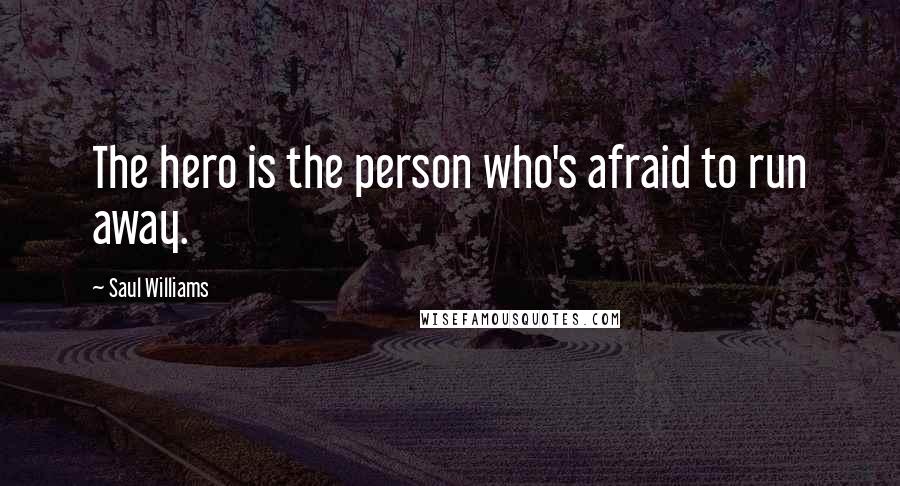 Saul Williams Quotes: The hero is the person who's afraid to run away.