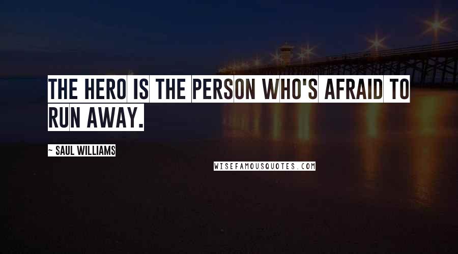 Saul Williams Quotes: The hero is the person who's afraid to run away.