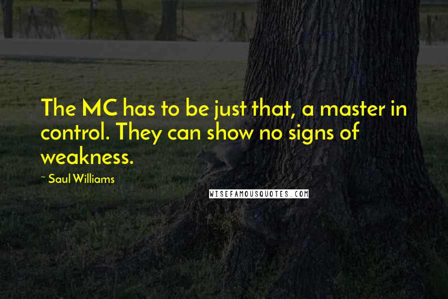 Saul Williams Quotes: The MC has to be just that, a master in control. They can show no signs of weakness.